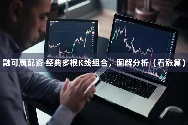 融可赢配资 经典多根K线组合，图解分析（看涨篇）