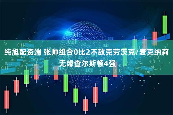 纯旭配资端 张帅组合0比2不敌克劳茨克/麦克纳莉 无缘查尔斯顿4强
