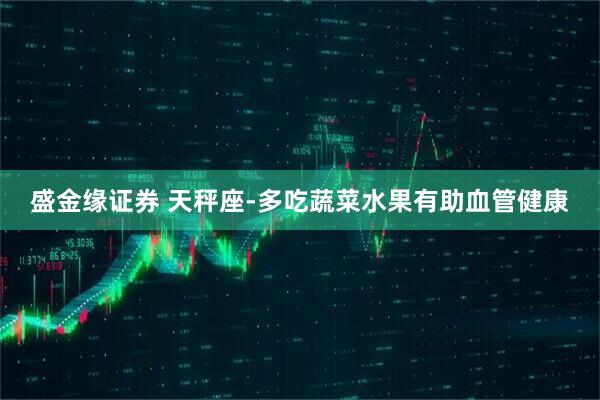 盛金缘证券 天秤座-多吃蔬菜水果有助血管健康